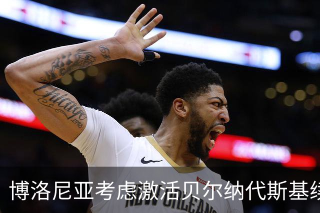 博洛尼亚考虑激活贝尔纳代斯基续约条款，续约至2028年