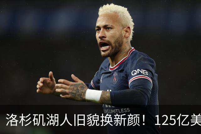 洛杉矶湖人旧貌换新颜！125亿美元巨额交易引发震荡